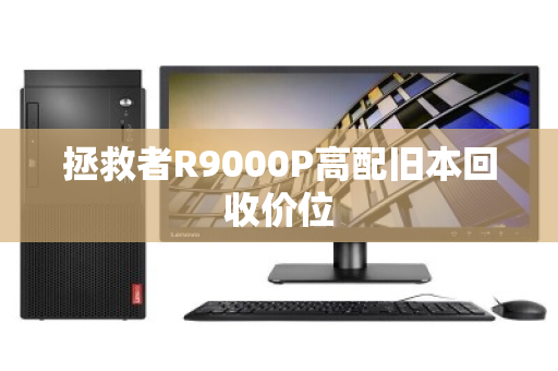 拯救者R9000P高配旧本回收价位 拯救者R9000P高配旧本回收价位