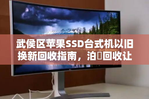 武侯区苹果SSD台式机以旧换新回收指南,泊祎回收让闲置设备轻松变现 武侯区苹果SSD台式机以旧换新回收指南,泊祎回收让闲置设备轻松变现