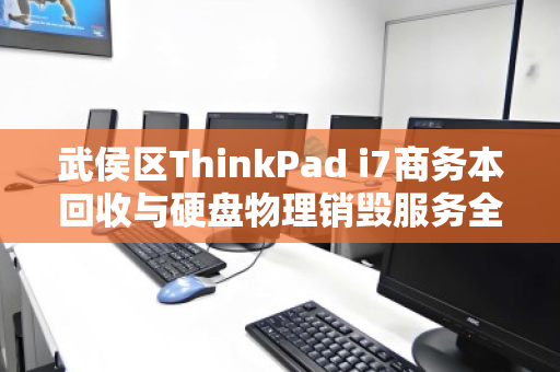 武侯区ThinkPad i7商务本回收与硬盘物理销毁服务全解析 武侯区ThinkPad i7商务本回收与硬盘物理销毁服务全解析