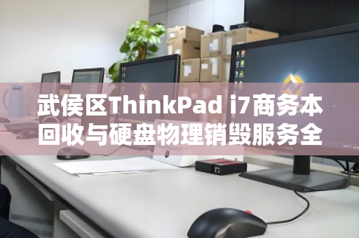 武侯区ThinkPad i7商务本回收与硬盘物理销毁服务全解析