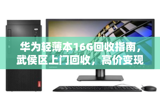 华为轻薄本16G回收指南，武侯区上门回收，高价变现
