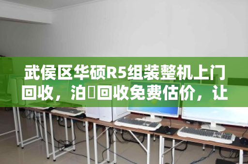 武侯区华硕R5组装整机上门回收，泊祎回收免费估价，让闲置电脑秒变现
