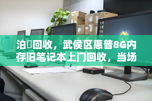 泊祎回收,武侯区惠普8G内存旧笔记本上门回收,当场结款 泊祎回收,武侯区惠普8G内存旧笔记本上门回收,当场结款