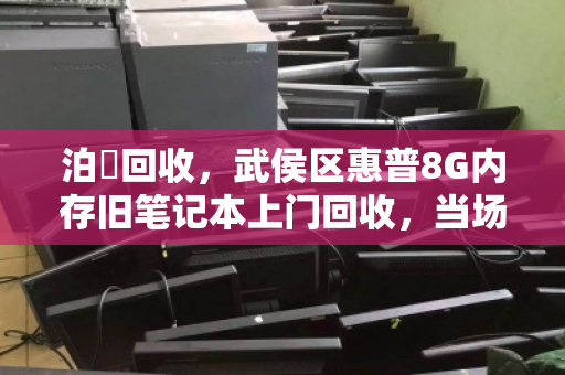 泊祎回收，武侯区惠普8G内存旧笔记本上门回收，当场结款