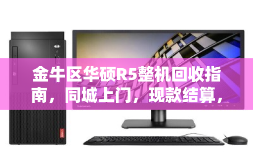 金牛区华硕R5整机回收指南,同城上门,现款结算,省心又靠谱 金牛区华硕R5整机回收指南,同城上门,现款结算,省心又靠谱