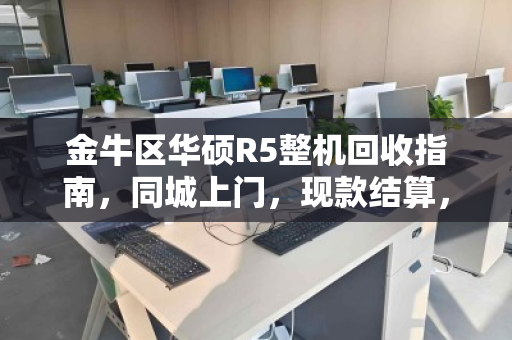 金牛区华硕R5整机回收指南,同城上门,现款结算,省心又靠谱 金牛区华硕R5整机回收指南,同城上门,现款结算,省心又靠谱
