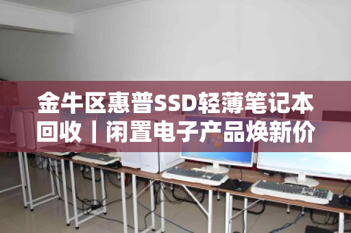 金牛区惠普SSD轻薄笔记本回收|闲置电子产品焕新价值,足不出户上门估价 金牛区惠普SSD轻薄笔记本回收|闲置电子产品焕新价值,足不出户上门估价