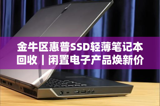 金牛区惠普SSD轻薄笔记本回收|闲置电子产品焕新价值,足不出户上门估价 金牛区惠普SSD轻薄笔记本回收|闲置电子产品焕新价值,足不出户上门估价
