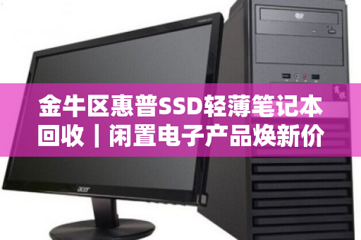 金牛区惠普SSD轻薄笔记本回收｜闲置电子产品焕新价值，足不出户上门估价