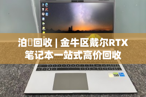 泊祎回收 | 金牛区戴尔RTX笔记本一站式高价回收 泊祎回收 | 金牛区戴尔RTX笔记本一站式高价回收