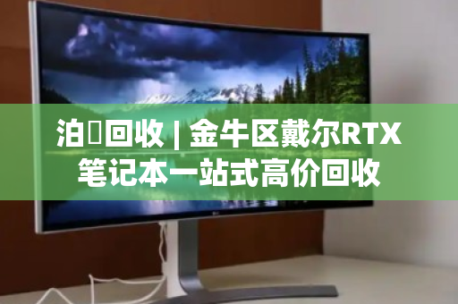 泊祎回收 | 金牛区戴尔RTX笔记本一站式高价回收