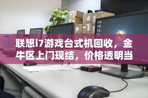 联想i7游戏台式机回收,金牛区上门现结,价格透明当场拿钱! 联想i7游戏台式机回收,金牛区上门现结,价格透明当场拿钱!