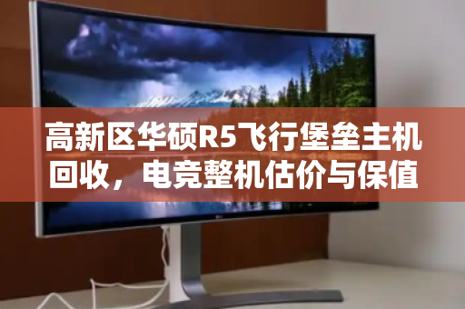 高新区华硕R5飞行堡垒主机回收,电竞整机估价与保值流转指南 高新区华硕R5飞行堡垒主机回收,电竞整机估价与保值流转指南