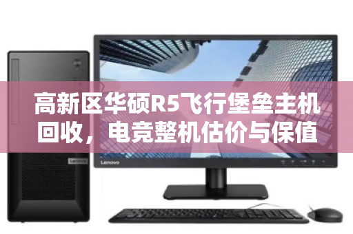高新区华硕R5飞行堡垒主机回收，电竞整机估价与保值流转指南