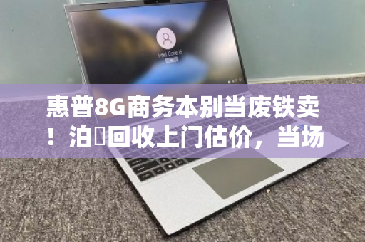 惠普8G商务本别当废铁卖！泊祎回收上门估价，当场结清