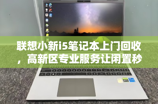 联想小新i5笔记本上门回收，高新区专业服务让闲置秒变现金