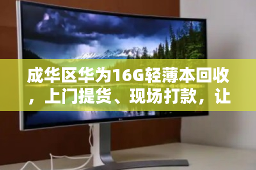 成华区华为16G轻薄本回收,上门提货、现场打款,让你的高配闲置立马变现 成华区华为16G轻薄本回收,上门提货、现场打款,让你的高配闲置立马变现
