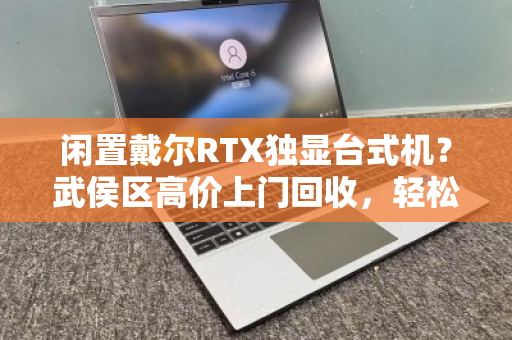 闲置戴尔RTX独显台式机?武侯区高价上门回收,轻松变现! 闲置戴尔RTX独显台式机?武侯区高价上门回收,轻松变现!