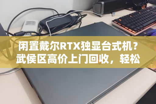 闲置戴尔RTX独显台式机?武侯区高价上门回收,轻松变现! 闲置戴尔RTX独显台式机?武侯区高价上门回收,轻松变现!