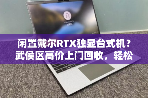 闲置戴尔RTX独显台式机？武侯区高价上门回收，轻松变现！