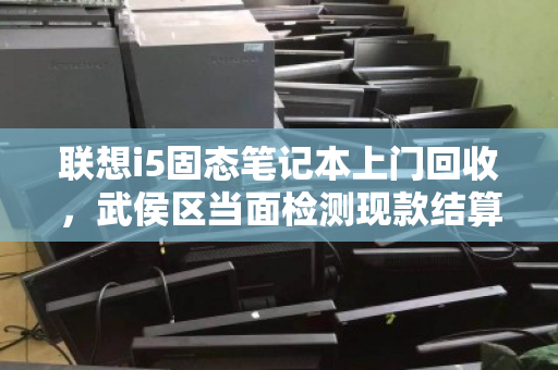 联想i5固态笔记本上门回收，武侯区当面检测现款结算