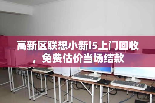 高新区联想小新i5上门回收,免费估价当场结款 高新区联想小新i5上门回收,免费估价当场结款