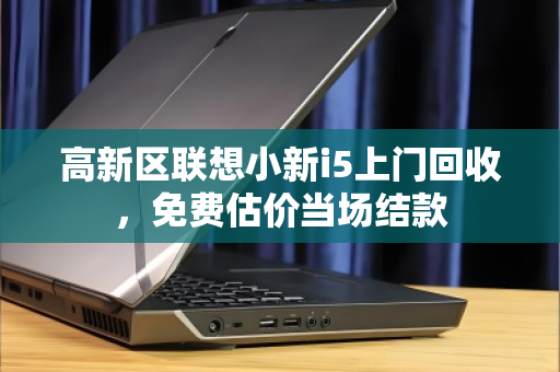 高新区联想小新i5上门回收,免费估价当场结款 高新区联想小新i5上门回收,免费估价当场结款