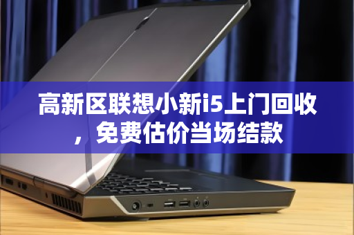 高新区联想小新i5上门回收，免费估价当场结款