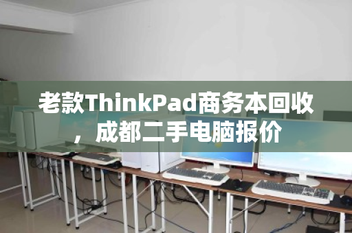 老款ThinkPad商务本回收,成都二手电脑报价 老款ThinkPad商务本回收,成都二手电脑报价