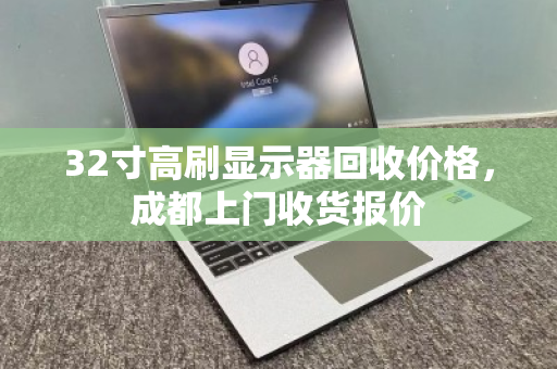 32寸高刷显示器回收价格,成都上门收货报价 32寸高刷显示器回收价格,成都上门收货报价