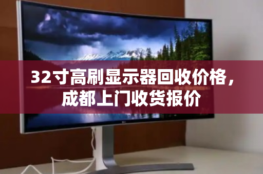 32寸高刷显示器回收价格，成都上门收货报价