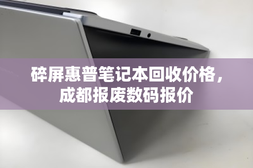 碎屏惠普笔记本回收价格,成都报废数码报价 碎屏惠普笔记本回收价格,成都报废数码报价