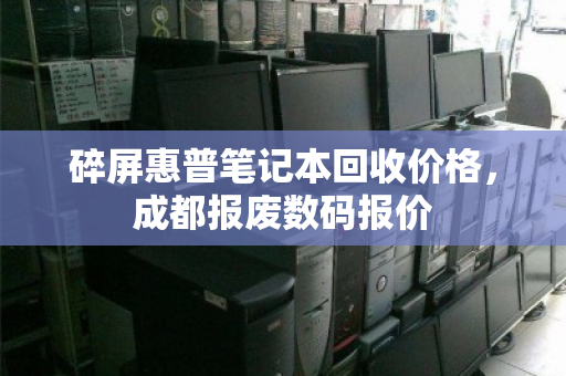 碎屏惠普笔记本回收价格，成都报废数码报价
