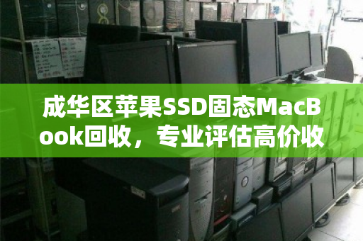 成华区苹果SSD固态MacBook回收,专业评估高价收购,上门服务安全无忧 成华区苹果SSD固态MacBook回收,专业评估高价收购,上门服务安全无忧