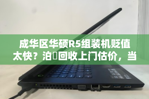成华区华硕R5组装机贬值太快?泊祎回收上门估价,当场变现! 成华区华硕R5组装机贬值太快?泊祎回收上门估价,当场变现!