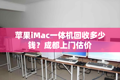 苹果iMac一体机回收多少钱？成都上门估价