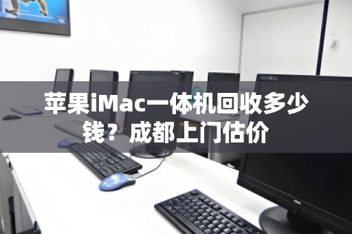 苹果iMac一体机回收多少钱？成都上门估价