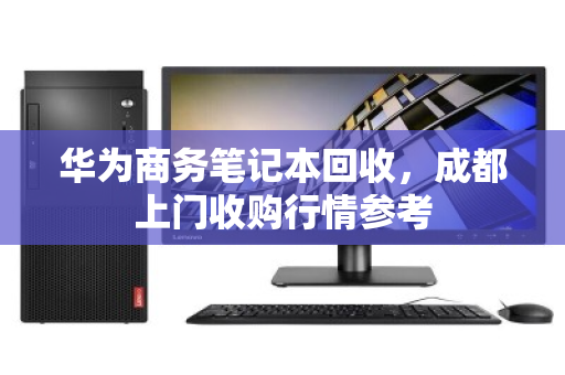 华为商务笔记本回收，成都上门收购行情参考