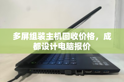 多屏组装主机回收价格，成都设计电脑报价