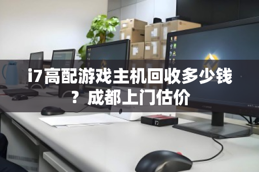 i7高配游戏主机回收多少钱?成都上门估价 i7高配游戏主机回收多少钱?成都上门估价
