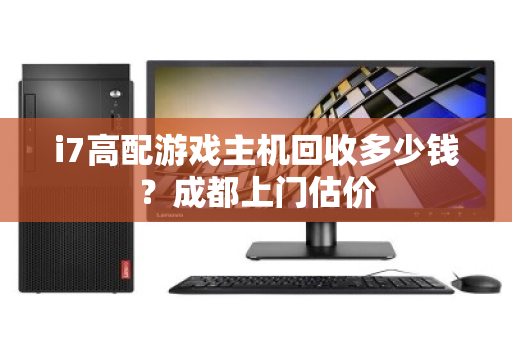 i7高配游戏主机回收多少钱？成都上门估价
