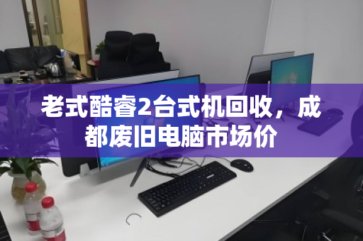 老式酷睿2台式机回收，成都废旧电脑市场价