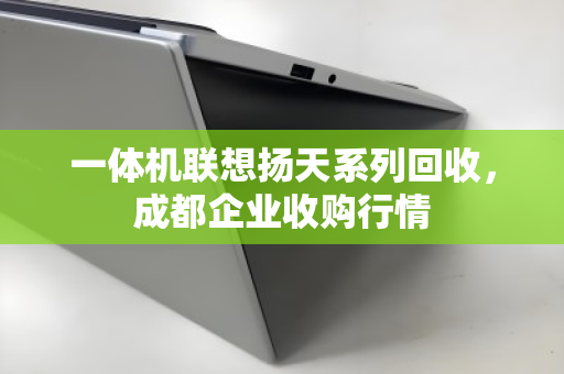 一体机联想扬天系列回收,成都企业收购行情 一体机联想扬天系列回收,成都企业收购行情