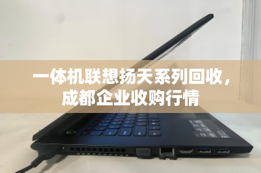 一体机联想扬天系列回收,成都企业收购行情 一体机联想扬天系列回收,成都企业收购行情
