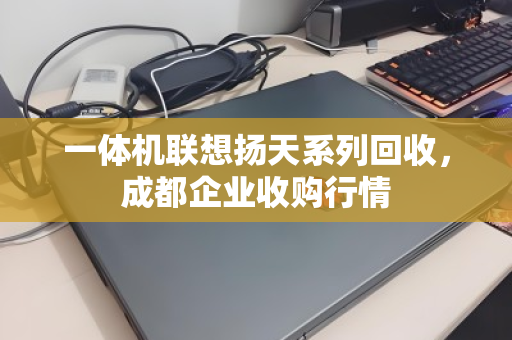 一体机联想扬天系列回收，成都企业收购行情