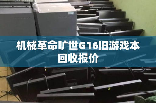 机械革命旷世G16旧游戏本回收报价