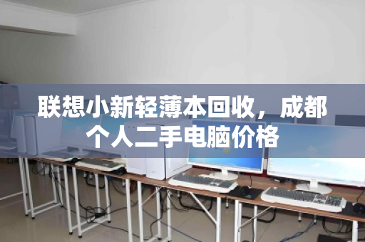 联想小新轻薄本回收，成都个人二手电脑价格