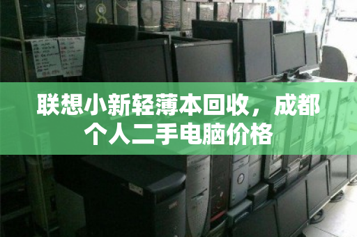 联想小新轻薄本回收，成都个人二手电脑价格