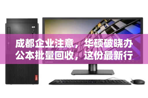 成都企业注意,华硕破晓办公本批量回收,这份最新行情报价与靠谱渠道指南请查收 成都企业注意,华硕破晓办公本批量回收,这份最新行情报价与靠谱渠道指南请查收