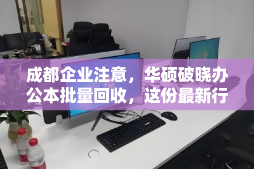 成都企业注意,华硕破晓办公本批量回收,这份最新行情报价与靠谱渠道指南请查收 成都企业注意,华硕破晓办公本批量回收,这份最新行情报价与靠谱渠道指南请查收